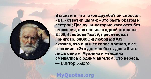 Вы знаете, что такое дружба? он спросил. «Да, - ответил цыган; «Это быть братом и сестрой; Две души, которые касаются без смешения, два пальца с одной стороны. 'И любовь?' преследовал Грингоар. 'Ой!