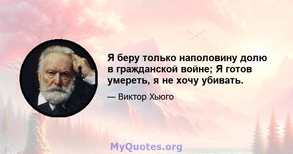 Я беру только наполовину долю в гражданской войне; Я готов умереть, я не хочу убивать.