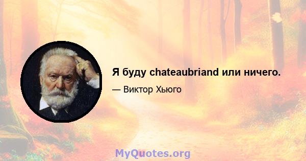 Я буду chateaubriand или ничего.