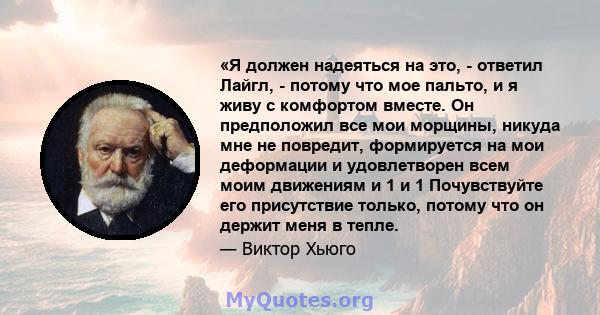 «Я должен надеяться на это, - ответил Лайгл, - потому что мое пальто, и я живу с комфортом вместе. Он предположил все мои морщины, никуда мне не повредит, формируется на мои деформации и удовлетворен всем моим движениям 