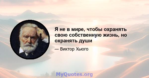 Я не в мире, чтобы охранять свою собственную жизнь, но охранять души