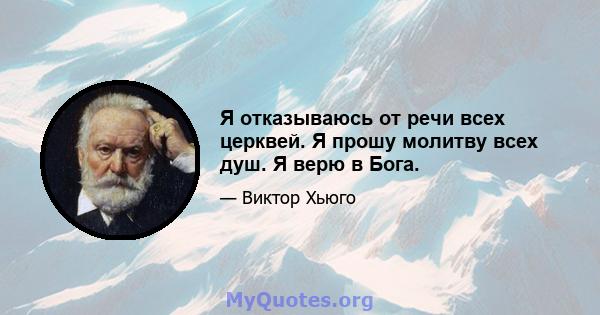 Я отказываюсь от речи всех церквей. Я прошу молитву всех душ. Я верю в Бога.