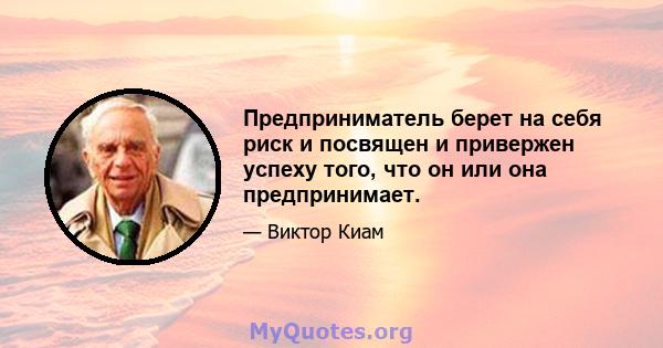 Предприниматель берет на себя риск и посвящен и привержен успеху того, что он или она предпринимает.