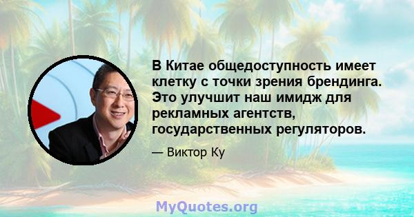 В Китае общедоступность имеет клетку с точки зрения брендинга. Это улучшит наш имидж для рекламных агентств, государственных регуляторов.