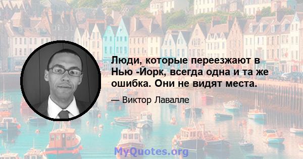 Люди, которые переезжают в Нью -Йорк, всегда одна и та же ошибка. Они не видят места.