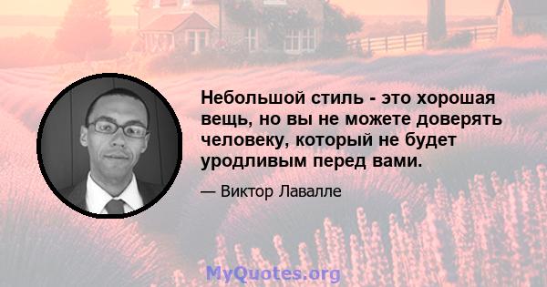 Небольшой стиль - это хорошая вещь, но вы не можете доверять человеку, который не будет уродливым перед вами.