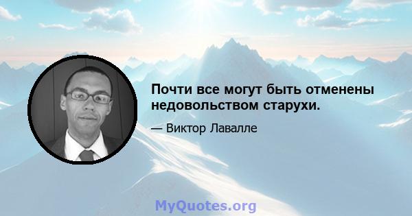 Почти все могут быть отменены недовольством старухи.