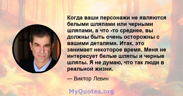 Когда ваши персонажи не являются белыми шляпами или черными шляпами, а что -то среднее, вы должны быть очень осторожны с вашими деталями. Итак, это занимает некоторое время. Меня не интересует белые шляпы и черные