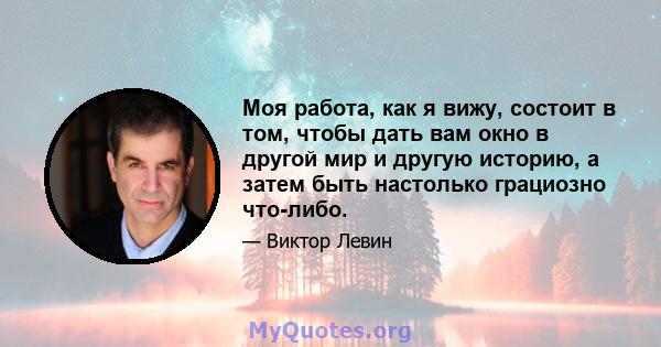 Моя работа, как я вижу, состоит в том, чтобы дать вам окно в другой мир и другую историю, а затем быть настолько грациозно что-либо.