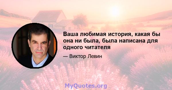 Ваша любимая история, какая бы она ни была, была написана для одного читателя