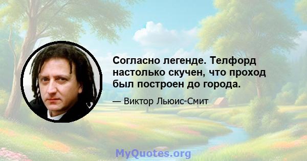 Согласно легенде. Телфорд настолько скучен, что проход был построен до города.