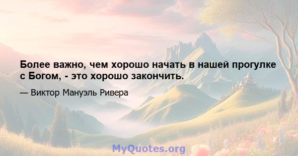 Более важно, чем хорошо начать в нашей прогулке с Богом, - это хорошо закончить.