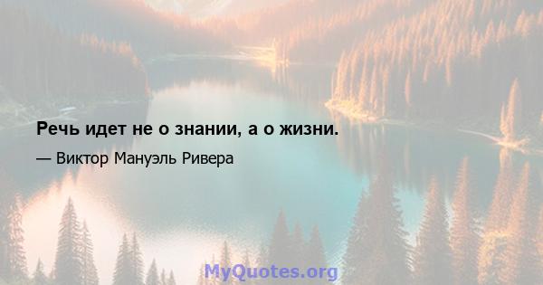 Речь идет не о знании, а о жизни.