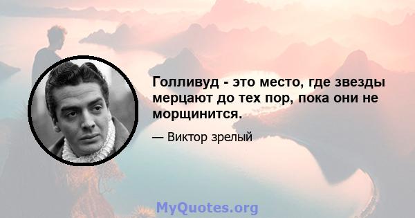 Голливуд - это место, где звезды мерцают до тех пор, пока они не морщинится.