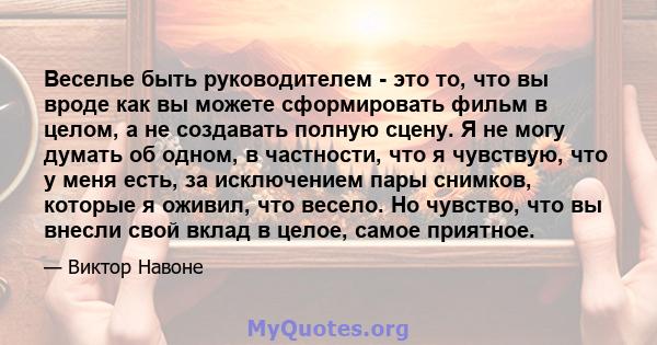 Веселье быть руководителем - это то, что вы вроде как вы можете сформировать фильм в целом, а не создавать полную сцену. Я не могу думать об одном, в частности, что я чувствую, что у меня есть, за исключением пары