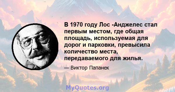 В 1970 году Лос -Анджелес стал первым местом, где общая площадь, используемая для дорог и парковки, превысила количество места, передаваемого для жилья.