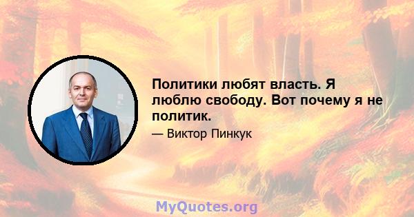 Политики любят власть. Я люблю свободу. Вот почему я не политик.