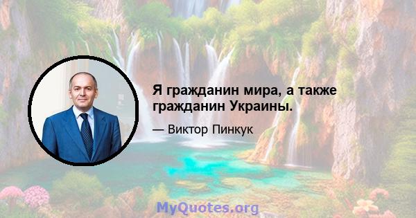 Я гражданин мира, а также гражданин Украины.