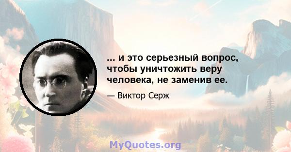 ... и это серьезный вопрос, чтобы уничтожить веру человека, не заменив ее.