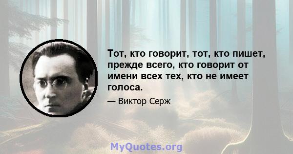 Тот, кто говорит, тот, кто пишет, прежде всего, кто говорит от имени всех тех, кто не имеет голоса.