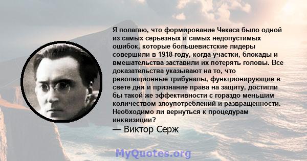 Я полагаю, что формирование Чекаса было одной из самых серьезных и самых недопустимых ошибок, которые большевистские лидеры совершили в 1918 году, когда участки, блокады и вмешательства заставили их потерять головы. Все 