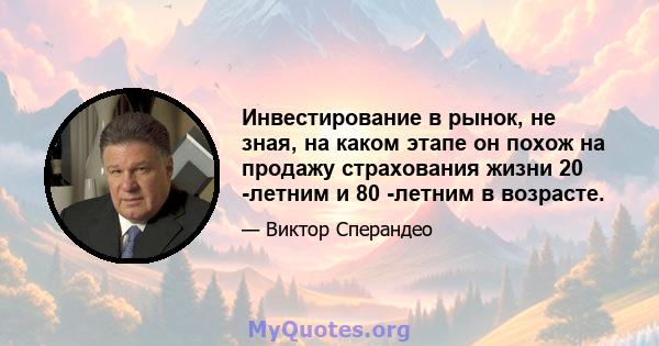 Инвестирование в рынок, не зная, на каком этапе он похож на продажу страхования жизни 20 -летним и 80 -летним в возрасте.