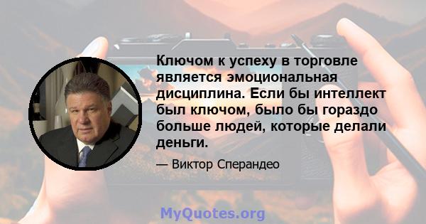 Ключом к успеху в торговле является эмоциональная дисциплина. Если бы интеллект был ключом, было бы гораздо больше людей, которые делали деньги.