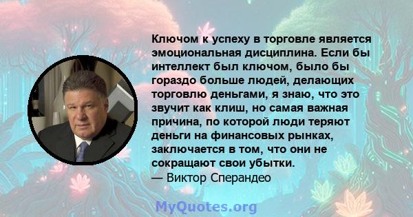 Ключом к успеху в торговле является эмоциональная дисциплина. Если бы интеллект был ключом, было бы гораздо больше людей, делающих торговлю деньгами, я знаю, что это звучит как клиш, но самая важная причина, по которой