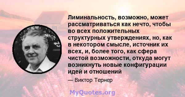 Лиминальность, возможно, может рассматриваться как нечто, чтобы во всех положительных структурных утверждениях, но, как в некотором смысле, источник их всех, и, более того, как сфера чистой возможности, откуда могут