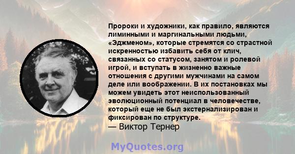 Пророки и художники, как правило, являются лиминными и маргинальными людьми, «Эджменом», которые стремятся со страстной искренностью избавить себя от клич, связанных со статусом, занятом и ролевой игрой, и вступать в