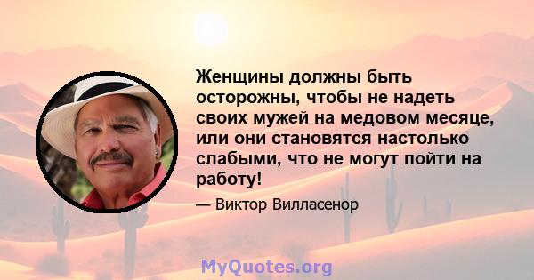 Женщины должны быть осторожны, чтобы не надеть своих мужей на медовом месяце, или они становятся настолько слабыми, что не могут пойти на работу!