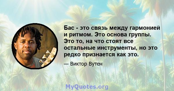 Бас - это связь между гармонией и ритмом. Это основа группы. Это то, на что стоят все остальные инструменты, но это редко признается как это.