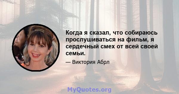 Когда я сказал, что собираюсь прослушиваться на фильм, я сердечный смех от всей своей семьи.