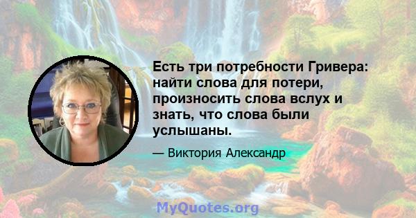 Есть три потребности Гривера: найти слова для потери, произносить слова вслух и знать, что слова были услышаны.