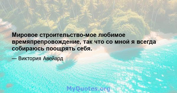 Мировое строительство-мое любимое времяпрепровождение, так что со мной я всегда собираюсь поощрять себя.