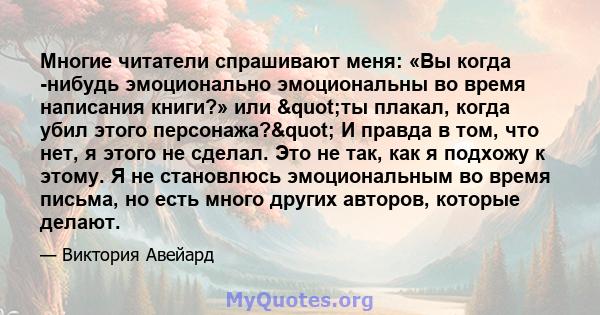 Многие читатели спрашивают меня: «Вы когда -нибудь эмоционально эмоциональны во время написания книги?» или "ты плакал, когда убил этого персонажа?" И правда в том, что нет, я этого не сделал. Это не так, как