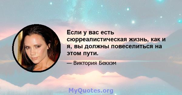 Если у вас есть сюрреалистическая жизнь, как и я, вы должны повеселиться на этом пути.