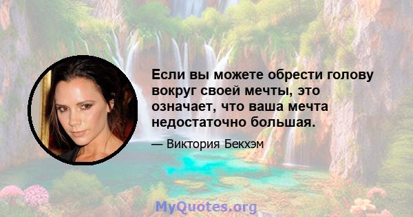 Если вы можете обрести голову вокруг своей мечты, это означает, что ваша мечта недостаточно большая.