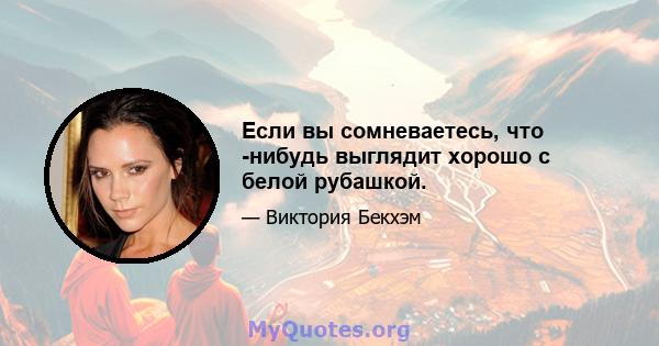 Если вы сомневаетесь, что -нибудь выглядит хорошо с белой рубашкой.