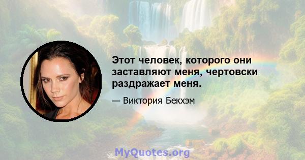 Этот человек, которого они заставляют меня, чертовски раздражает меня.