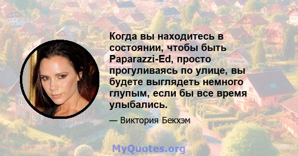 Когда вы находитесь в состоянии, чтобы быть Paparazzi-Ed, просто прогуливаясь по улице, вы будете выглядеть немного глупым, если бы все время улыбались.