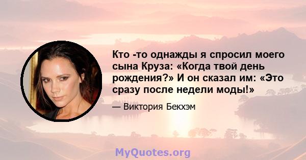 Кто -то однажды я спросил моего сына Круза: «Когда твой день рождения?» И он сказал им: «Это сразу после недели моды!»