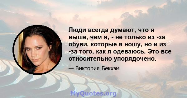 Люди всегда думают, что я выше, чем я, - не только из -за обуви, которые я ношу, но и из -за того, как я одеваюсь. Это все относительно упорядочено.