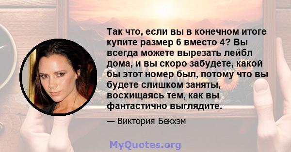 Так что, если вы в конечном итоге купите размер 6 вместо 4? Вы всегда можете вырезать лейбл дома, и вы скоро забудете, какой бы этот номер был, потому что вы будете слишком заняты, восхищаясь тем, как вы фантастично