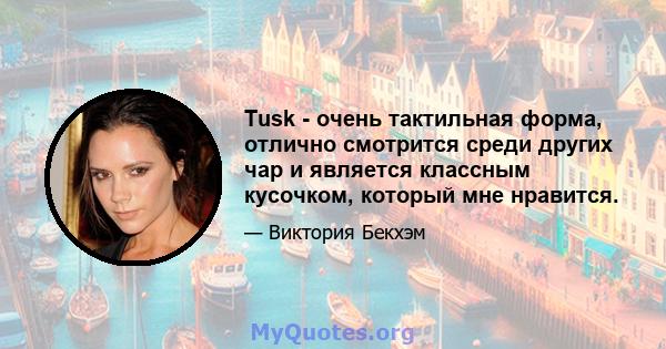 Tusk - очень тактильная форма, отлично смотрится среди других чар и является классным кусочком, который мне нравится.