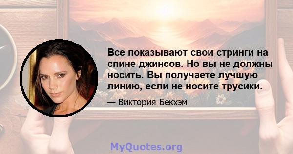 Все показывают свои стринги на спине джинсов. Но вы не должны носить. Вы получаете лучшую линию, если не носите трусики.