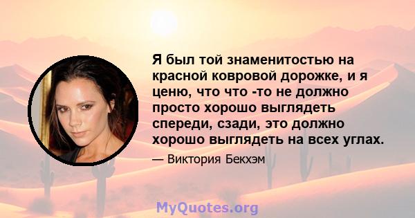 Я был той знаменитостью на красной ковровой дорожке, и я ценю, что что -то не должно просто хорошо выглядеть спереди, сзади, это должно хорошо выглядеть на всех углах.