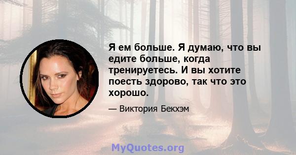 Я ем больше. Я думаю, что вы едите больше, когда тренируетесь. И вы хотите поесть здорово, так что это хорошо.