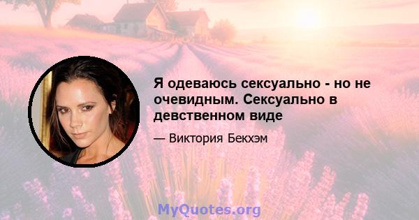 Я одеваюсь сексуально - но не очевидным. Сексуально в девственном виде