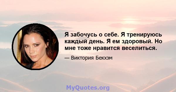 Я забочусь о себе. Я тренируюсь каждый день. Я ем здоровый. Но мне тоже нравится веселиться.